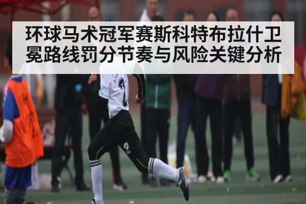 环球马术冠军赛斯科特布拉什卫冕路线罚分节奏与风险关键分析