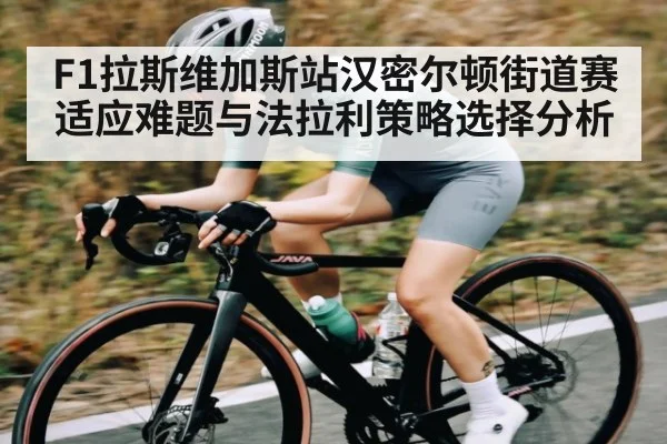 F1拉斯维加斯站汉密尔顿街道赛适应难题与法拉利策略选择分析